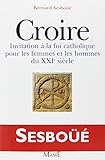 Croire. Invitation %C3%A0 La Foi Catholique Pour Les Femmes Et Les Hommes Du Xxi%C3%A8me Si%C3%A8cle