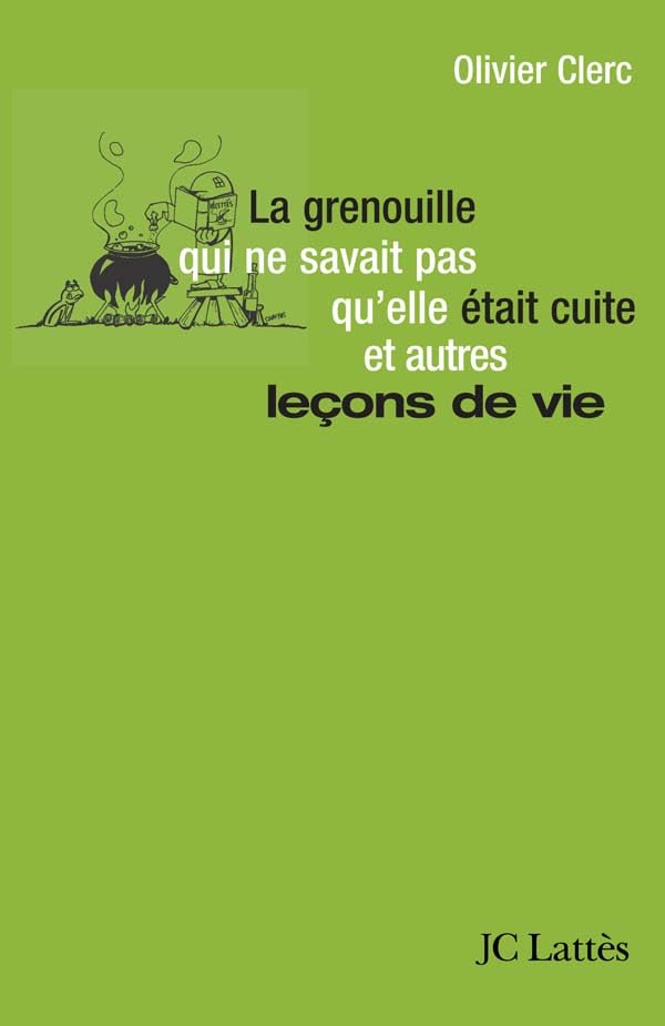La grenouille qui ne savait pas qu'elle était cuite, et autres leçons de vie