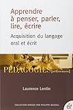 Apprendre %C3%A0 Penser, Parler, Lire, %C3%A9crire : Acquisition Du Langage Oral Et %C3%A9crit