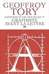 Geoffroy Tory : Imprimeur de Fran&ccedil;ois 1er, graphiste avant la lettre