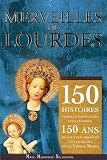 Merveilles De Lourdes 150 Histoires Vraies Et Mouvantes Pour Clbrer 150 Ans De Foi De Miracles Avec La Vierge Marie