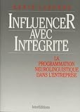 Influencer Avec Integrite. La Programmation Neuro Linguistique Dans L'entreprise