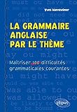 La Grammaire Anglaise Par Le Th%C3%A8me. Ma%C3%AEtriser 100 Difficult%C3%A9s Grammaticales Courantes