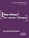Max Weber : Vie, Oeuvre, Concepts
