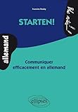 Starten ! : Communiquer Efficacement En Allemand