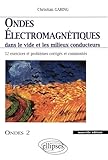 Ondes %C3%A9lectromagn%C3%A9tiques Dans Le Vide Et Les Milieux Conducteurs : Ondes 2, 52 Exercices Et Probl%C3%A8mes Corrig%C3%A9s Et Comment%C3%A9s
