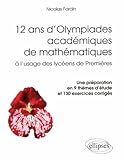 12 Ans D'olympiades Acad%C3%A9miques De Math%C3%A9matiques %C3%A0 L'usage Des Lyc%C3%A9ens De Premi%C3%A8re. Une Pr%C3%A9paration En 9 Th%C3%A8mes D'%C3%A9tude Et 130 Exercices Corrig%C3%A9s