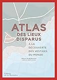 Atlas Des Lieux Disparus A La Dcouverte Des Vestiges Du Monde