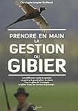 Prendre En Main La Gestion Du Gibier : Les Diff%C3%A9rents Outils De Gestion, Le Petit Et Le Grand Gibier De Plaine, Tout Le Gibier De Motnagne, Le Gibier D'eau, Les Oiseaux De Passage...