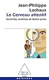 Le Cerveau attentif: Contrôle, maîtrise et lâcher-prise
