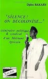 Silence ! On décolonise: itinéraire politique et syndical d'un militant africain