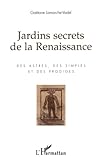 Jardins Secrets De La Renaissance: Des Astres, Des Simples Et Des Prodiges