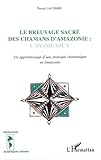 Le Breuvage Sacr%C3%A9 Des Chamans D'amazonie : L'ayahuasca, Un Apprentissage D'une Pratique Chamanique