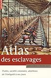 Atlas Des Esclavages Traites Socits Coloniales Abolitions De Lantiquit Nos Jours