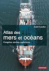 Atlas des mers et océans: Conquêtes, tensions, explorations