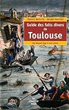 Guide des faits divers de Toulouse : Du Moyen Age à nos jours