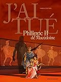 J'ai Tu%C3%A9   Philippe Ii De Mac%C3%A9doine: P%C3%A8re D'alexandre Le Grand