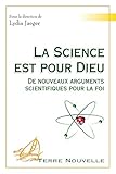 La Science Est Pour Dieu : De Nouveaux Arguments Scientifiques Pour La Foi