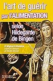 L'art De Gu%C3%A9rir Par L'alimentation Selon Hildegarde De Bingen : Recettes, Traitements Et R%C3%A9gimes