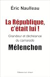 La République c'était lui ! Grandeur et déchéance du camarade Mélenchon