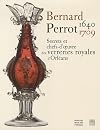 Bernard Perrot (1640-1709) : Secrets et chefs-d'oeuvre des verreries royales d'Orléans