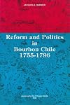 Reform and Politics in Bourbon Chile 1755-1796: 1755-1796 (Cahiers d'histoire)