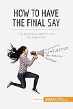 How To Have The Final Say The Tools You Need To Win Any Argument