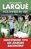 Nos Annes En Vert Saintetienne 1976 Tous Les Joueurs Racontent