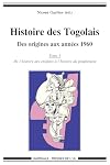 HISTOIRE DES TOGOLAIS, DES ORIGINES AUX ANNEES 1960 (TOME 1 : DE L'HISTOIRE DES ORIGINES A L'HISTOIR