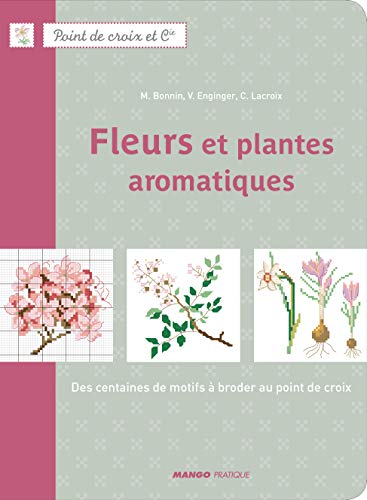 FLEURS ET PLANTES AROMATIQUES. DES CENTAINES DE MOTIFS A BRODER AU POINT DE CROIX: DES CENTAINES DE MOTIFS À BRODER AU POINT DE CROIX (POINT DE CROIX ET CIE)