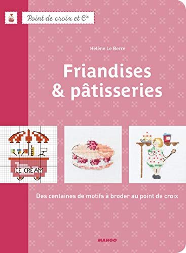 FRIANDISES & PATISSERIES. DES CENTAINES DE MOTIFS A BRODER AU POINT DE CROIX: DES CENTAINES DE MOTIFS À BRODER AU POINT DE CROIX (POINT DE CROIX ET CIE)
