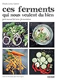 Ces Ferments Qui Nous Veulent Du Bien : Petit Manuel De Lacto Fermentation