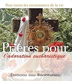 Pri%C3%A8res Pour L'adoration Eucharistique : Dans Toutes Les Circonstances De La Vie