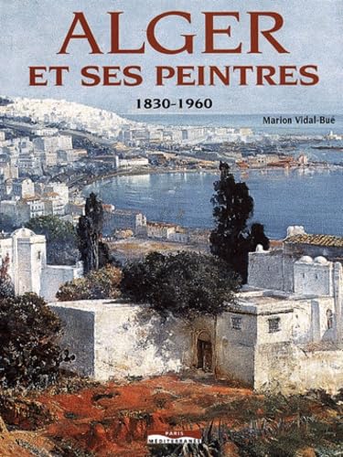 Alger et ses peintres - 1830-1960Marion Vidal-Bu&eacute;