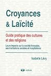 Croyances & Laïcité. Guide pratique des cultures et des religions : leurs impacts sur la société française, ses ins