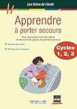 Apprendre %C3%A0 Porter Secours Cycles 1, 2, 3 : Pour Apprendre %C3%A0 Donner L'alerte Et D%C3%A9couvrir Les Gestes De Premiers Secours