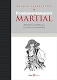 Fondamentalement Martial : Mati%C3%A8res %C3%A0 R%C3%A9flexions Sur Les Arts Martiaux