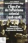 Indochine années vingt. Tome 3 : L'âge d'or de l'affairisme colonial, 1918-1928. Banquiers, hommes d'affaires et patrons en réseaux