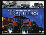 Le Livre D'or Des Tracteurs : L'%C3%A9volution De La Machine Agricole Des Origines %C3%A0 Nos Jours