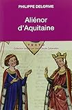 Alienor D'aquitaine : Epouse De Louis Vii, M%C3%A8re De Richard Coeur De Lion