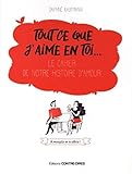 Tout Ce Que J'aime En Toi... : Le Cahier De Notre Histoire D'amour