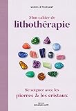Mon Cahier De Lithoth%C3%A9rapie : Se Soigner Avec Les Pierres
