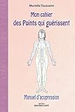 Mon Cahier Des Points Qui Gu%C3%A9rissent : Manuel D'acupression