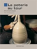 La Poterie Au Tour : Art Et Techniques