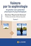 Vaincre Par La Sophrologie : Exploiter Son Potentiel Physique Et Psychologique Tome 1