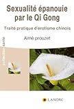 La Sexualit%C3%A9 %C3%A9panouie Par Le Qi Gong : Trait%C3%A9 Pratique D'%C3%A9rotisme Chinois
