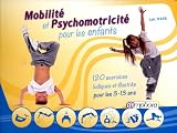 Mobilité et psychomotricité pour les enfants : 120 exercices ludiques et illustrés pour les 3-13 ans