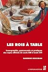 Les rois à table : Iconographie, gastronomie et pratiques des repas officiels de Louis XIII à Louis XVI