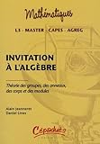 Invitation %C3%A0 L'alg%C3%A8bre : Th%C3%A9orie Des Groupes, Des Anneaux, Des Corps Et Des Modules