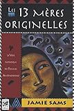 Les 13 M%C3%A8res Originelles : La Voie Initiatique Des Femmes Am%C3%A9rindiennes